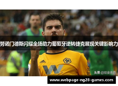 努诺门德斯闪耀全场助力葡萄牙逆转捷克展现关键影响力