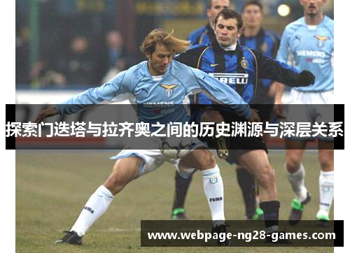 探索门迭塔与拉齐奥之间的历史渊源与深层关系 探索门迭塔与拉齐奥之间的历史渊源与深层关系