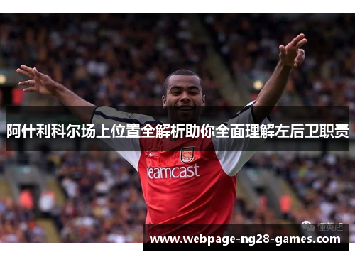 阿什利科尔场上位置全解析助你全面理解左后卫职责 阿什利科尔场上位置全解析助你全面理解左后卫职责