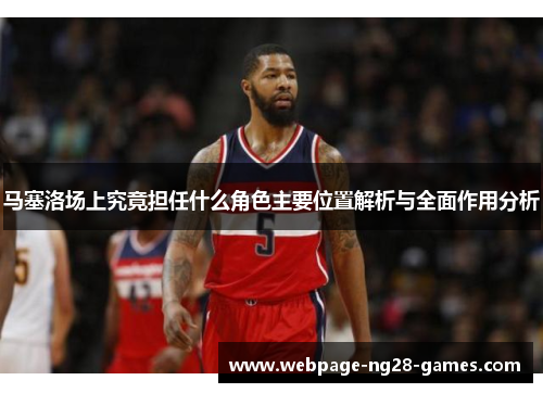 马塞洛场上究竟担任什么角色主要位置解析与全面作用分析