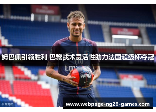 姆巴佩引领胜利 巴黎战术灵活性助力法国超级杯夺冠