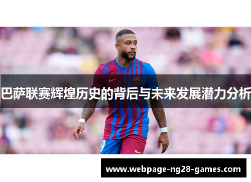 巴萨联赛辉煌历史的背后与未来发展潜力分析 巴萨联赛辉煌历史的背后与未来发展潜力分析
