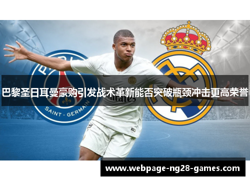 巴黎圣日耳曼豪购引发战术革新能否突破瓶颈冲击更高荣誉 巴黎圣日耳曼豪购引发战术革新能否突破瓶颈冲击更高荣誉