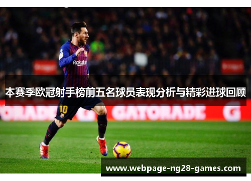 本赛季欧冠射手榜前五名球员表现分析与精彩进球回顾 本赛季欧冠射手榜前五名球员表现分析与精彩进球回顾