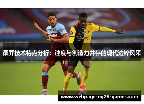 桑乔技术特点分析:速度与创造力并存的现代边锋风采 桑乔技术特点分析:速度与创造力并存的现代边锋风采