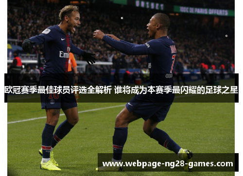 欧冠赛季最佳球员评选全解析 谁将成为本赛季最闪耀的足球之星