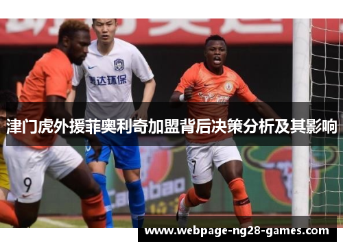 津门虎外援菲奥利奇加盟背后决策分析及其影响 津门虎外援菲奥利奇加盟背后决策分析及其影响