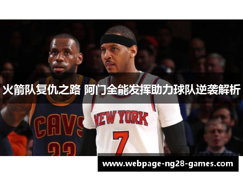 火箭队复仇之路 阿门全能发挥助力球队逆袭解析 火箭队复仇之路 阿门全能发挥助力球队逆袭解析
