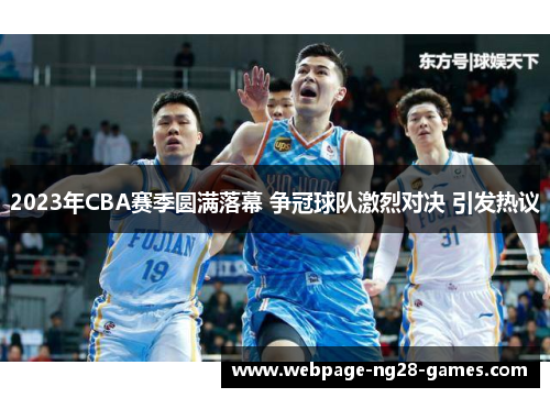 2023年CBA赛季圆满落幕 争冠球队激烈对决 引发热议