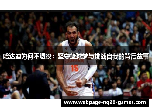 哈达迪为何不退役:坚守篮球梦与挑战自我的背后故事 哈达迪为何不退役:坚守篮球梦与挑战自我的背后故事