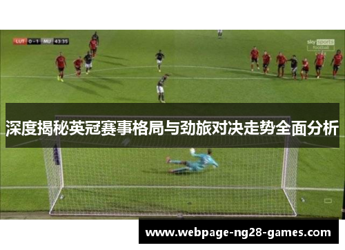 深度揭秘英冠赛事格局与劲旅对决走势全面分析 深度揭秘英冠赛事格局与劲旅对决走势全面分析