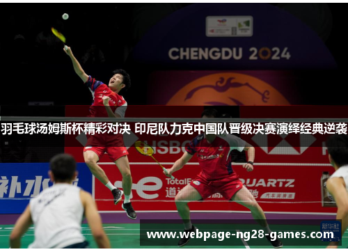 羽毛球汤姆斯杯精彩对决 印尼队力克中国队晋级决赛演绎经典逆袭 羽毛球汤姆斯杯精彩对决 印尼队力克中国队晋级决赛演绎经典逆袭