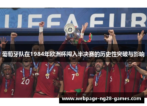 葡萄牙队在1984年欧洲杯闯入半决赛的历史性突破与影响 葡萄牙队在1984年欧洲杯闯入半决赛的历史性突破与影响