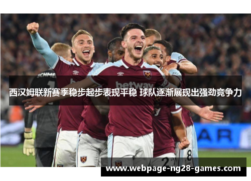 西汉姆联新赛季稳步起步表现平稳 球队逐渐展现出强劲竞争力 西汉姆联新赛季稳步起步表现平稳 球队逐渐展现出强劲竞争力