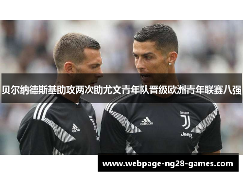 贝尔纳德斯基助攻两次助尤文青年队晋级欧洲青年联赛八强 贝尔纳德斯基助攻两次助尤文青年队晋级欧洲青年联赛八强