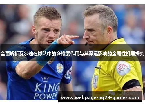 全面解析瓦尔迪在球队中的多维度作用与其深远影响的全局性机理探究