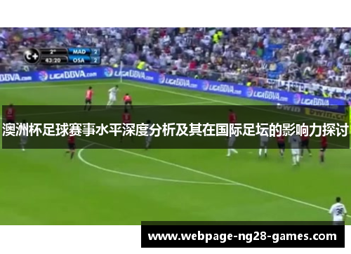 澳洲杯足球赛事水平深度分析及其在国际足坛的影响力探讨 澳洲杯足球赛事水平深度分析及其在国际足坛的影响力探讨