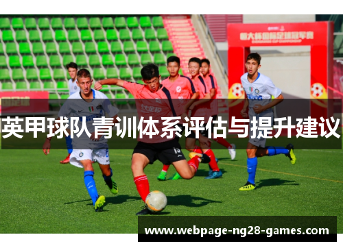 英甲球队青训体系评估与提升建议 英甲球队青训体系评估与提升建议