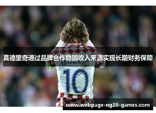 莫德里奇通过品牌合作稳固收入来源实现长期财务保障 莫德里奇通过品牌合作稳固收入来源实现长期财务保障