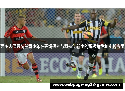 西多夫倡导荷兰青少年在环境保护与科技创新中的积极角色和实践应用 西多夫倡导荷兰青少年在环境保护与科技创新中的积极角色和实践应用