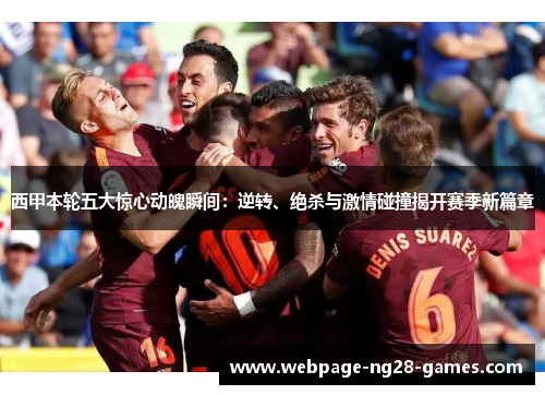 西甲本轮五大惊心动魄瞬间:逆转、绝杀与激情碰撞揭开赛季新篇章 西甲本轮五大惊心动魄瞬间:逆转、绝杀与激情碰撞揭开赛季新篇章