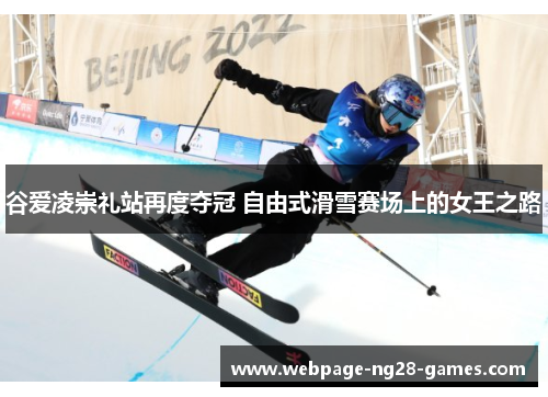 谷爱凌崇礼站再度夺冠 自由式滑雪赛场上的女王之路