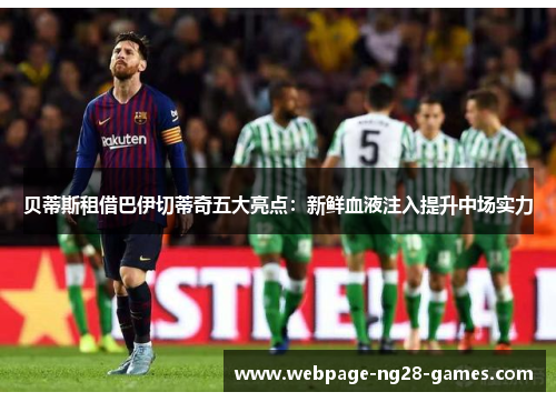 贝蒂斯租借巴伊切蒂奇五大亮点：新鲜血液注入提升中场实力